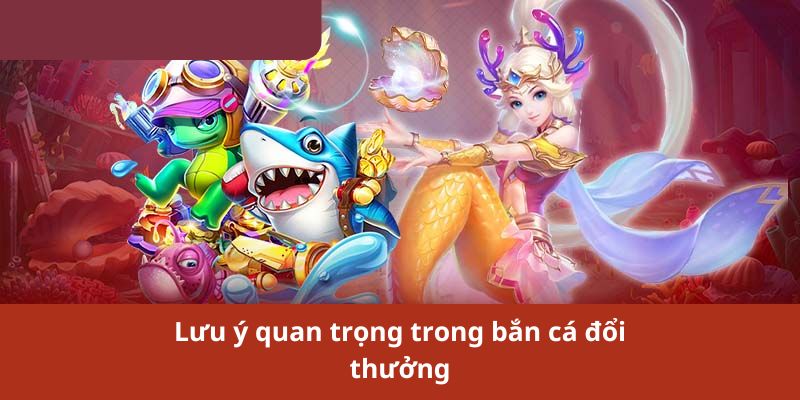 Lưu ý quan trọng trong bắn cá đổi thưởng