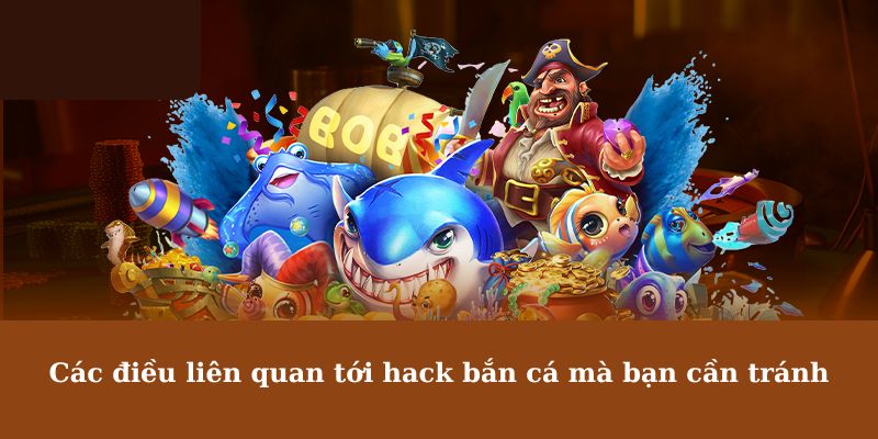 Các điều liên quan tới hack bắn cá mà bạn cần tránh