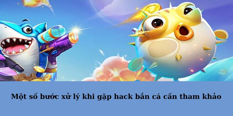 Một số bước xử lý khi gặp hack bắn cá cần tham khảo