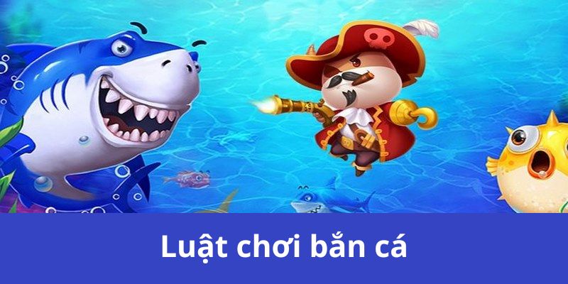 Luật chơi bắn cá gồm những điều gì quan trọng?